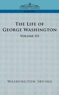 The Life of George Washington - Volume III - Irving Washington