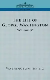 The Life of George Washington - Volume IV - Irving Washington