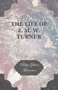 The Life of J. M. W. Turner - Philip Gilbert Hamerton