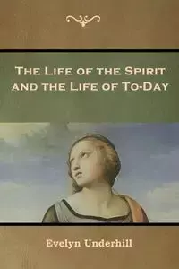 The Life of the Spirit and the Life of To-Day - Evelyn Underhill