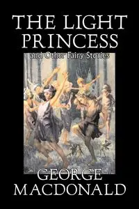 The Light Princess and Other Fairy Stories by George Macdonald, Fiction, Classics, Action & Adventure - George MacDonald