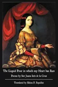 The Liquid Pour in which my Heart has Run - Cruz Juana de la Sor Inés