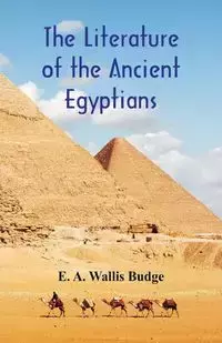 The Literature of the Ancient Egyptians - Budge E. A. Wallis