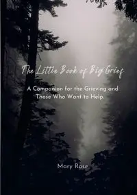 The Little Book of Big Grief - Rose Mary