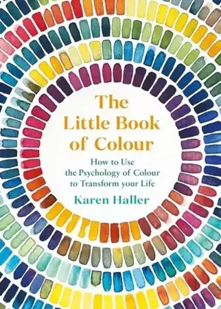 The Little Book of Colour : How to Use the Psychology of Colour to Transform Your Life - Karen Haller