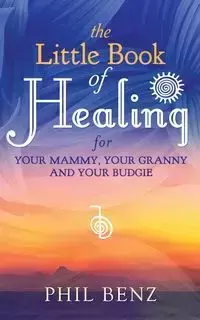 The Little Book of Healing for Your Mammy, Your Granny and Your Budgie - Phil Benz