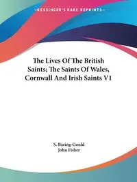 The Lives Of The British Saints; The Saints Of Wales, Cornwall And Irish Saints V1 - Baring-Gould S.