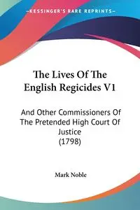 The Lives Of The English Regicides V1 - Noble Mark