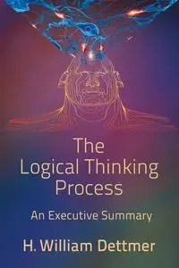 The Logical Thinking Process - An Executive Summary - William Dettmer H.