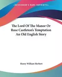 The Lord Of The Manor Or Rose Castleton's Temptation An Old English Story - Herbert Henry William