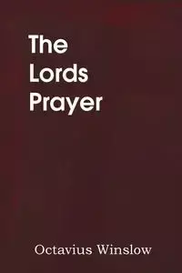 The Lords Prayer, Its Spirit and Its Teaching - Winslow Octavius