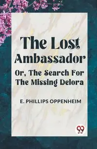 The Lost Ambassador Or, The Search For The Missing Delora - Phillips Oppenheim E.