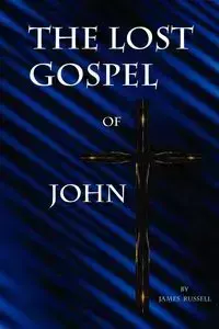 The Lost Gospel of John - Russell James