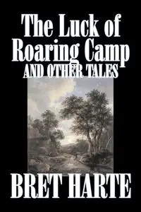 The Luck of Roaring Camp and Other Tales by Bret Harte, Fiction, Westerns, Historical - Bret Harte