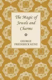 The Magic of Jewels and Charms - George Frederick Kunz