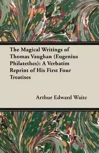 The Magical Writings of Thomas Vaughan (Eugenius Philatethes) - Arthur Edward Waite