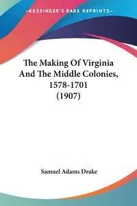 The Making Of Virginia And The Middle Colonies, 1578-1701 (1907) - Samuel Drake Adams