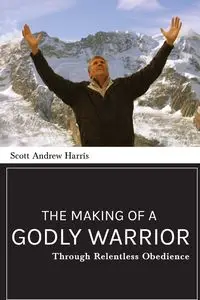 The Making of a Godly Warrior - Harris Scott A.