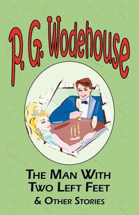 The Man with Two Left Feet & Other Stories - From the Manor Wodehouse Collection, a Selection from the Early Works of P. G. Wodehouse - Wodehouse P. G.