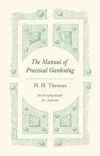 The Manual of Practical Gardening - An Everyday Guide for Amateurs - Thomas H. H.