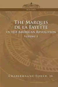 The Marquis de La Fayette in the American Revolution Volume 1 - Tower Charlemagne Jr.