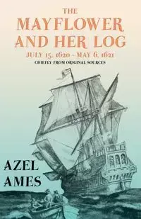 The Mayflower and Her Log - July 15, 1620 - May 6, 1621 - Chiefly from Original Sources - Ames Azel