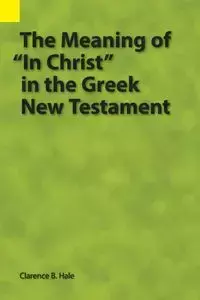 The Meaning of "In Christ" in the Greek New Testament - Clarence Hale B