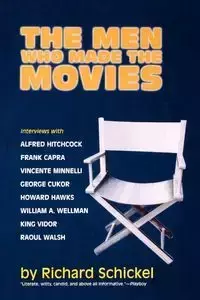 The Men Who Made the Movies - Richard Schickel