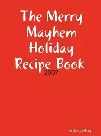 The Merry Mayhem Holiday Recipe Book of 2007 - Lindsey Jordan