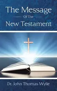 The Message of the New Testament - John Thomas Wylie Dr.