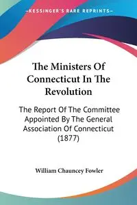 The Ministers Of Connecticut In The Revolution - William Chauncey Fowler