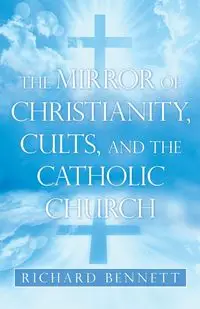 The Mirror of Christianity, Cults, and the Catholic Church - Bennett Richard