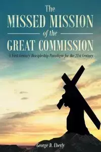 The Missed Mission of The Great Commission - George D. Eberly