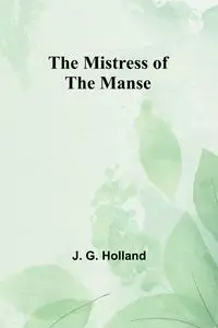 The Mistress of the Manse - Holland J. G.