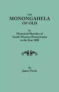 The Monongahela of Old, or Historical Sketches of South-Western Pennsylvania to the Year 1800 - James Veech