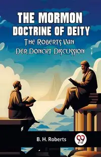 The Mormon Doctrine Of Deity The Roberts-Van Der Donckt Discussion - Roberts B. H.