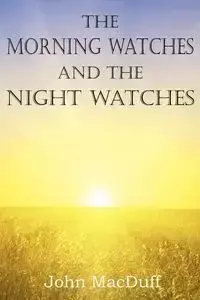 The Morning Watches and the Night Watches - John Macduff