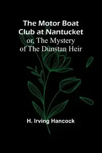 The Motor Boat Club at Nantucket; or, The Mystery of the Dunstan Heir - Irving Hancock H.
