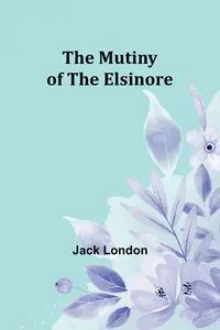 The Mutiny of the Elsinore - Jack London