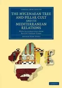 The Mycenaean Tree and Pillar Cult and Its Mediterranean Relations - Arthur John Evans