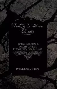 The Mysterious Death on the Underground Railway (Fantasy and Horror Classics) - Orczy Emmuska