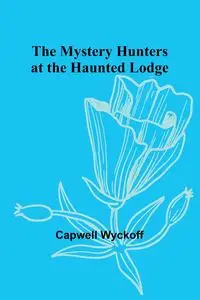 The Mystery Hunters at the Haunted Lodge - Wyckoff Capwell