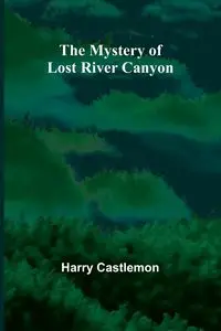 The Mystery of Lost River Canyon - Harry Castlemon