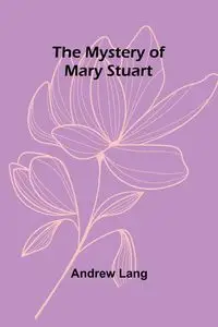 The Mystery of Mary Stuart - Lang Andrew