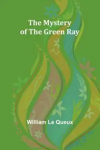 The Mystery of the Green Ray - Le William Queux