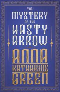 The Mystery of the Hasty Arrow - Anna Katharine Green