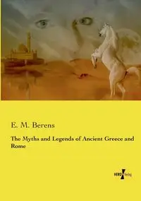 The Myths and Legends of Ancient Greece and Rome - Berens E. M.