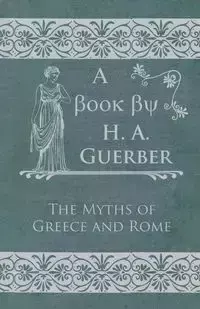 The Myths of Greece and Rome - Guerber H. A.