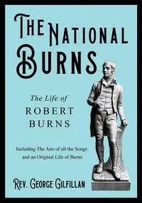 The National Burns - The Life of Robert Burns - Including The Airs of all the Songs and an Original Life of Burns - Gilfillan Rev. George