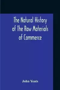 The Natural History Of The Raw Materials Of Commerce. Illustrated By Synoptical Tables, And A Folio Chart; A Copious List Of Commercial Products And Their Synonymes In The Principal European And Oriental Languages. Assisted By Several Scientific Gentlemen